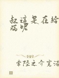 叔这是在给你治病呢