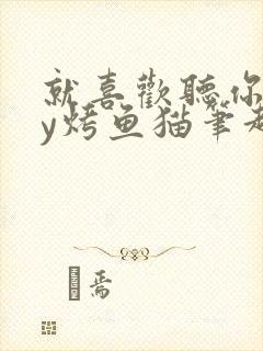 就喜欢听你叫by烤鱼猫笔趣阁