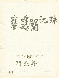 宠婢po沈殊辞笔趣阁