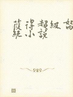 获得超级胬肉系统小说