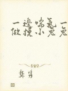 一边喘气一边叫做摸小兔兔作