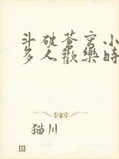 斗破苍穹小医仙多人欢乐时光