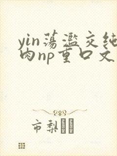 yin荡滥交纯肉np重口文