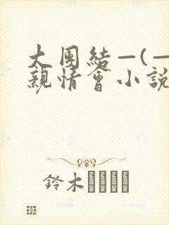 大团结—(—)亲情会小说