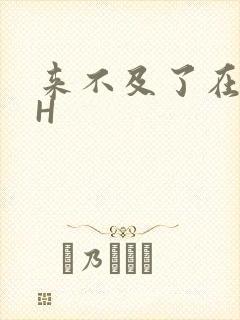 来不及了在车CH