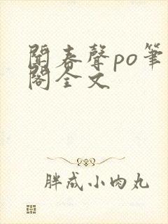 闻春声po笔趣阁全文