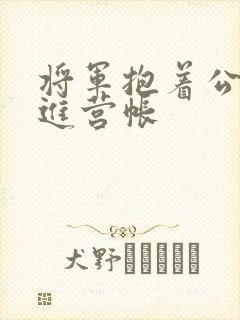将军抱着公主走进营帐