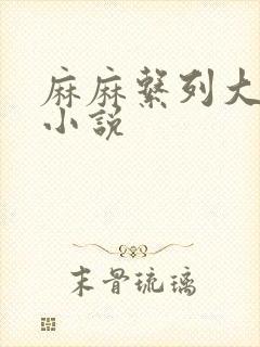 麻麻系列大合集小说