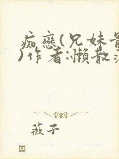 痴恋(兄妹骨科)作者:懒散蒲公英