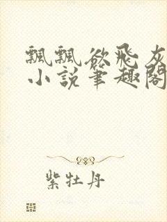 飘飘欲飞灰太狼小说笔趣阁无弹窗