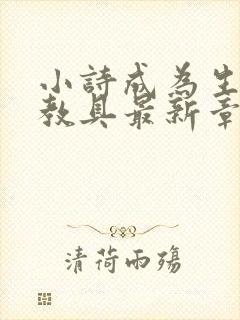 小诗成为生物课教具最新章节