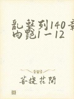 乱系列140章肉艳1一12