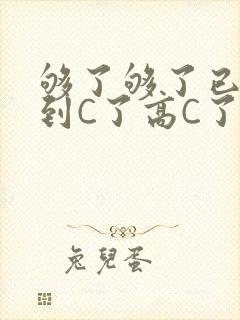 够了够了已经满到C了高C了