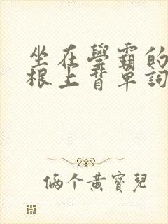 坐在学霸的大紫根上背单词视频