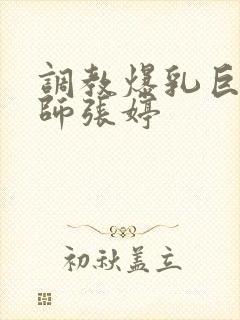 调教爆乳巨臀老师张婷