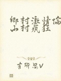 乡村激情伦小说山村疯狂