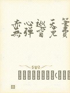 赤心巡天笔趣阁无弹窗免费的