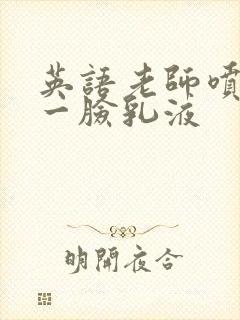 英语老师喷了我一脸乳液