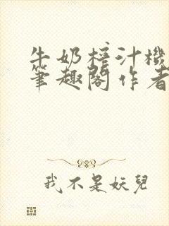 牛奶榨汁机po笔趣阁作者炖一碗汤无广