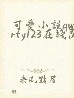 可爱小说qwerty123在线阅读笔趣阁