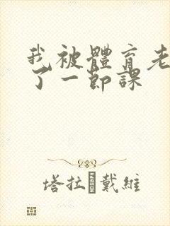 我被体育老师c了一节课