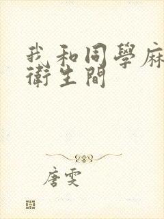 我和同学麻麻在卫生间