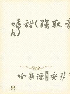 嗜甜(强取豪夺h)