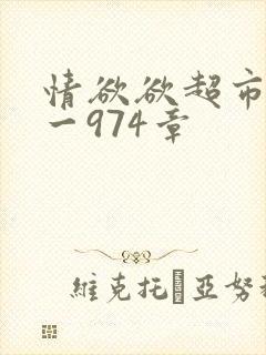 情欲欲超市之1一974章