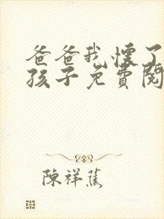 爸爸我怀了你的孩子免费阅读