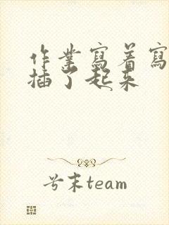 作业写着写着就插了起来