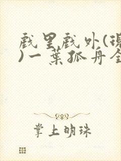 戏里戏外(现场)一叶孤舟全文免费阅读