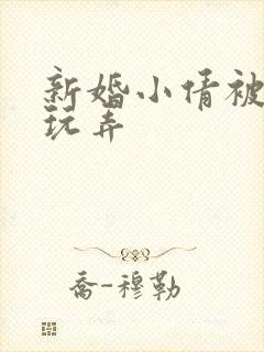 新婚小倩被老许玩弄