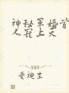 神秘军婚首长大人宠上天