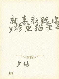 就喜欢听你叫by烤鱼猫笔趣阁