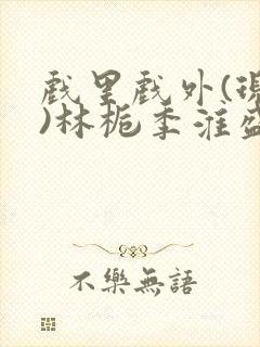 戏里戏外(现场)林栀季淮盛笔趣阁