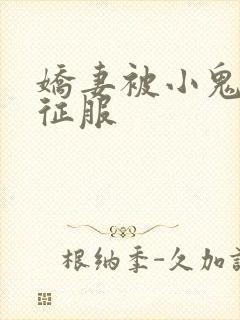 娇妻被小鬼巨茎征服