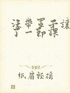 没带罩子让他c了一节课