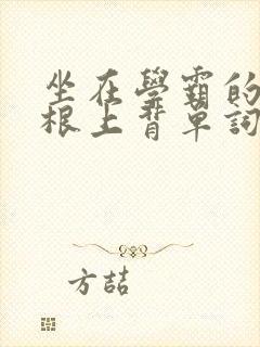 坐在学霸的大紫根上背单词