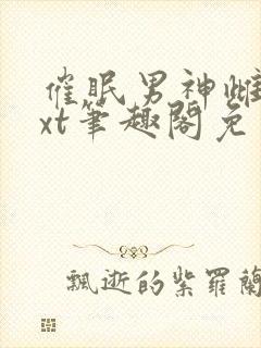 催眠男神雌堕txt笔趣阁免费