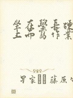 坐在学长硬硬的上面写作业