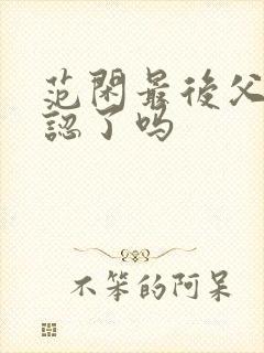 范闲最后父子相认了吗