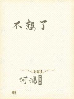不想了