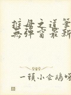 推母之道笔趣阁无弹窗最新章节