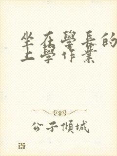 坐在学长的棒棒上学作业