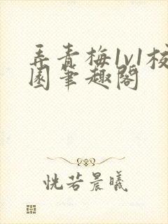 弄青梅1v1校园笔趣阁