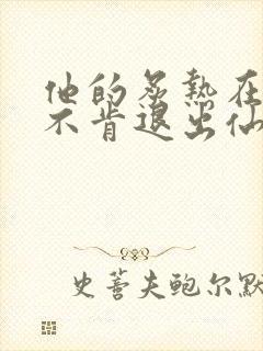 他的炙热在我那不肯退出仙侠