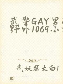 武警GAY男同野外1069小说