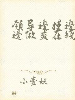 领导边摸边吃奶边做爽在线观看