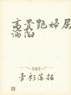 高贵艳妇屈服的沦陷