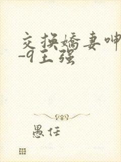 交换娇妻呻吟1-9王强